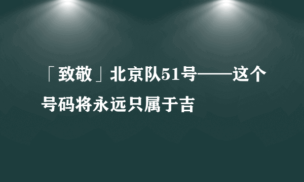 「致敬」北京队51号——这个号码将永远只属于吉喆