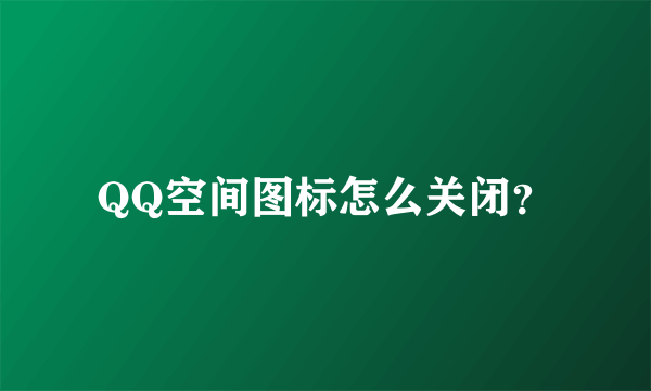 QQ空间图标怎么关闭？