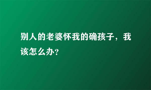 别人的老婆怀我的确孩子，我该怎么办？