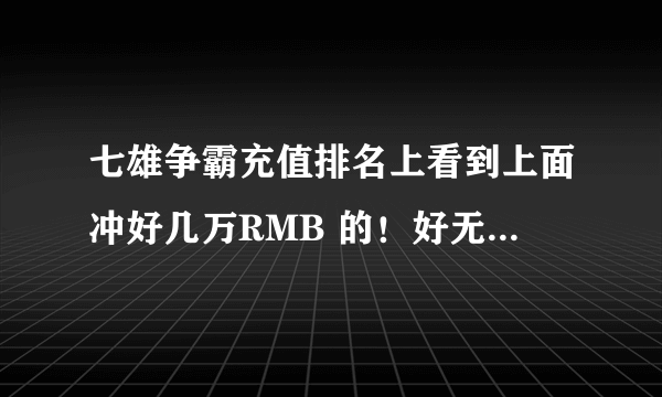 七雄争霸充值排名上看到上面冲好几万RMB 的！好无语 有这么有钱而且没有事的人的玩这个游戏吗？