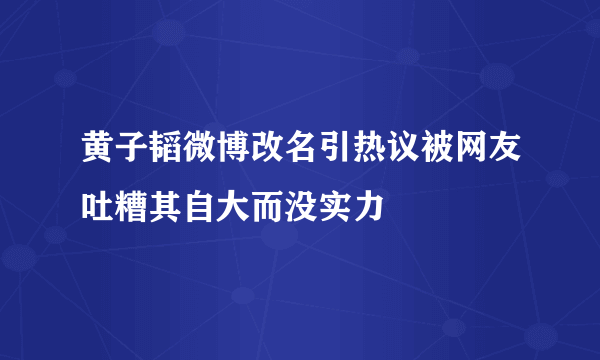 黄子韬微博改名引热议被网友吐糟其自大而没实力