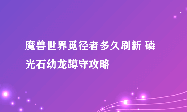 魔兽世界觅径者多久刷新 磷光石幼龙蹲守攻略