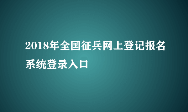 2018年全国征兵网上登记报名系统登录入口