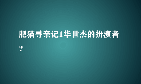 肥猫寻亲记1华世杰的扮演者？