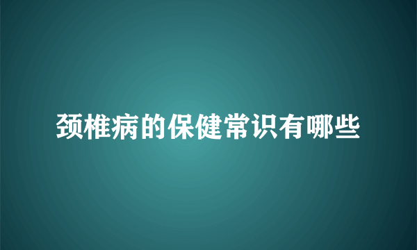 颈椎病的保健常识有哪些