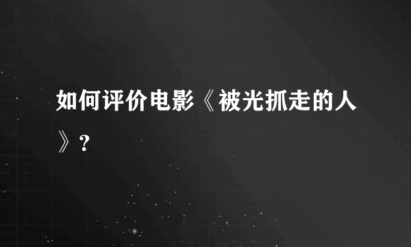 如何评价电影《被光抓走的人》？