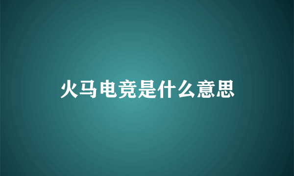 火马电竞是什么意思