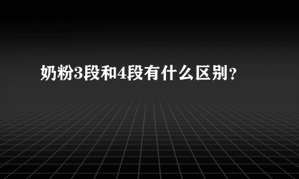 奶粉3段和4段有什么区别？