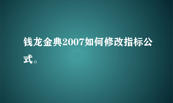 钱龙金典2007如何修改指标公式。