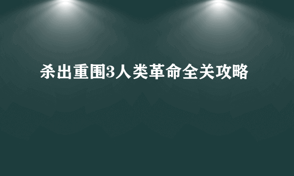 杀出重围3人类革命全关攻略