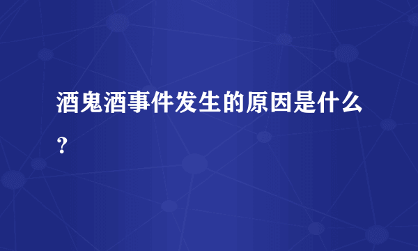 酒鬼酒事件发生的原因是什么？