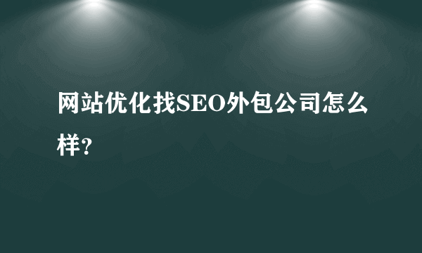 网站优化找SEO外包公司怎么样？