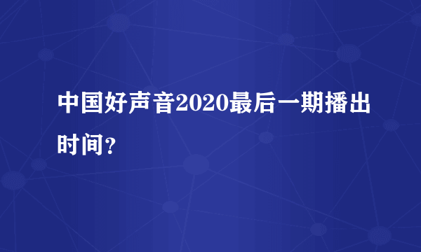 中国好声音2020最后一期播出时间？