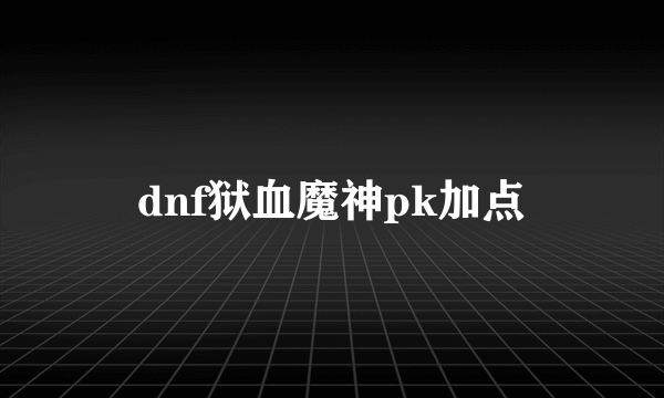 dnf狱血魔神pk加点