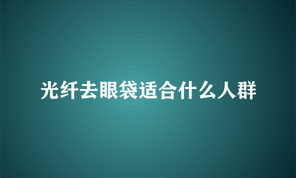 光纤去眼袋适合什么人群