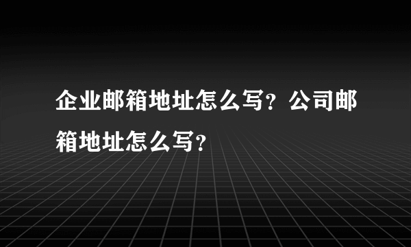 企业邮箱地址怎么写？公司邮箱地址怎么写？