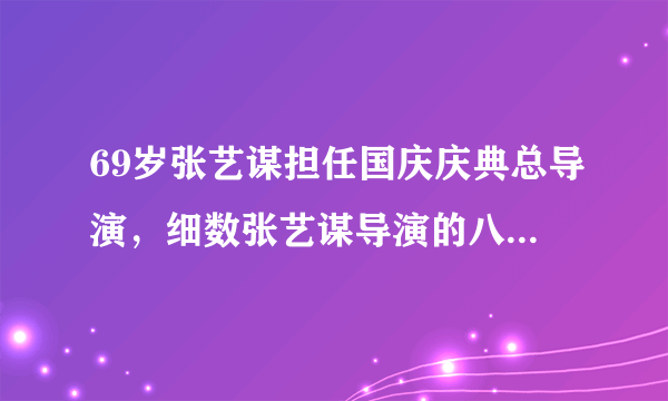 69岁张艺谋担任国庆庆典总导演，细数张艺谋导演的八个大型活动