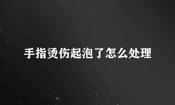 手指烫伤起泡了怎么处理