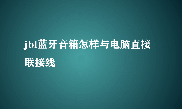 jbl蓝牙音箱怎样与电脑直接联接线