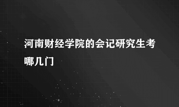 河南财经学院的会记研究生考哪几门