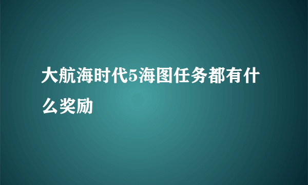 大航海时代5海图任务都有什么奖励