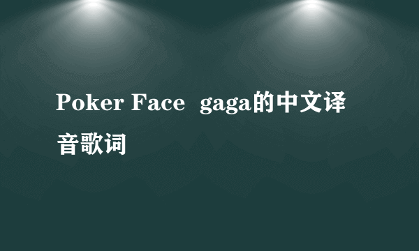 Poker Face  gaga的中文译音歌词