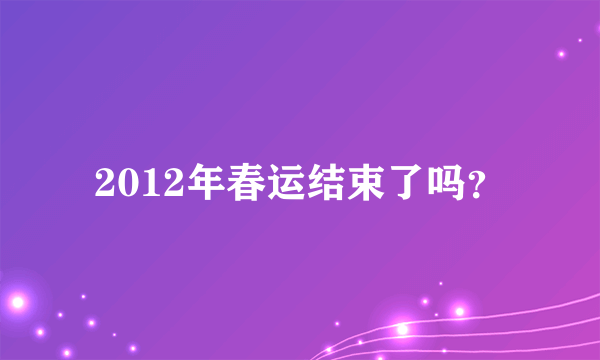 2012年春运结束了吗？