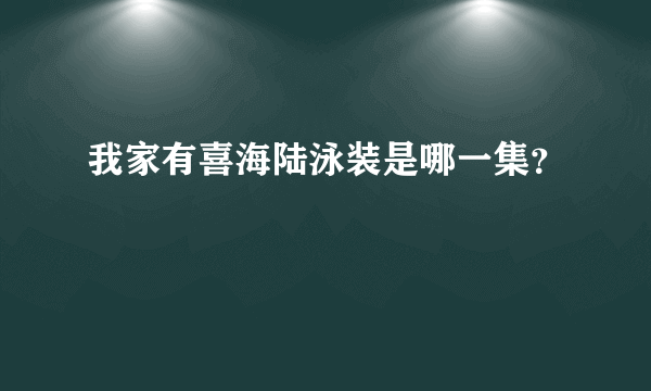 我家有喜海陆泳装是哪一集？