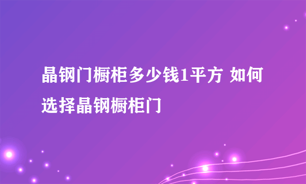 晶钢门橱柜多少钱1平方 如何选择晶钢橱柜门