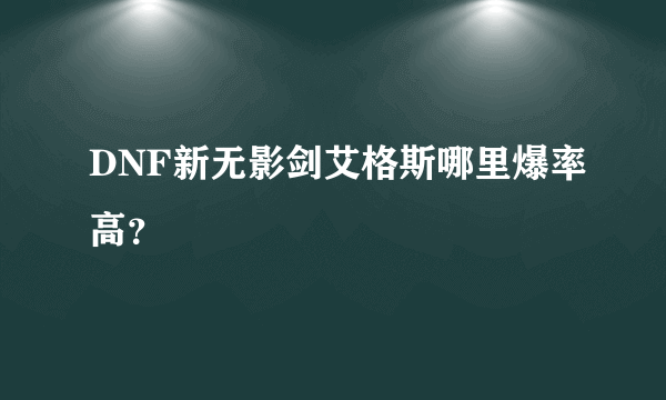 DNF新无影剑艾格斯哪里爆率高？