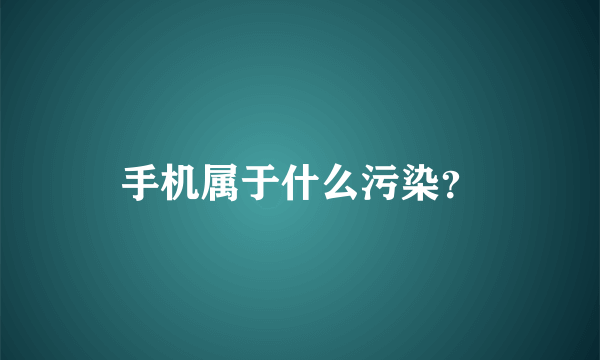 手机属于什么污染？