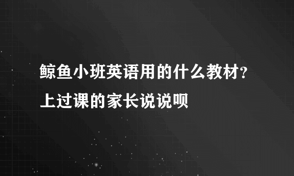 鲸鱼小班英语用的什么教材？上过课的家长说说呗