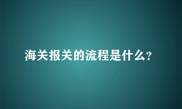 海关报关的流程是什么？