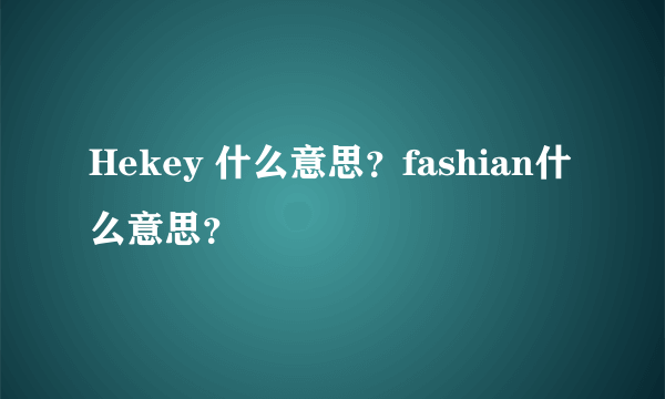 Hekey 什么意思？fashian什么意思？