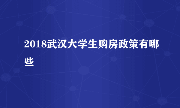 2018武汉大学生购房政策有哪些