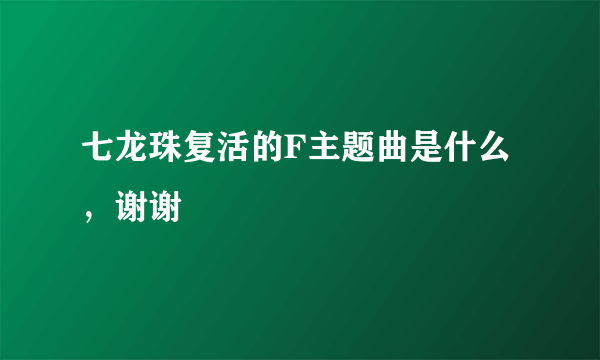 七龙珠复活的F主题曲是什么，谢谢