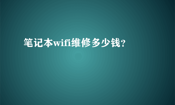 笔记本wifi维修多少钱？