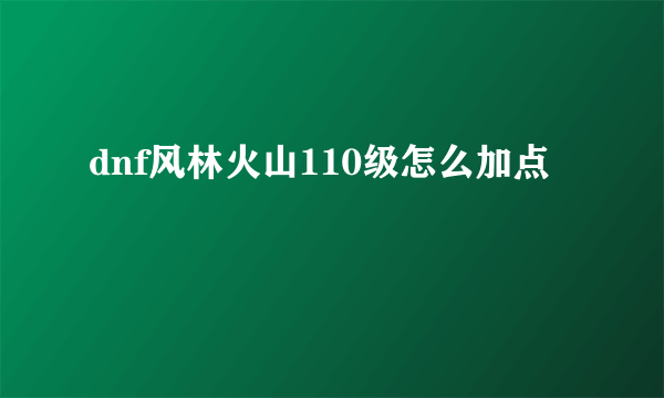 dnf风林火山110级怎么加点