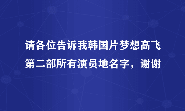 请各位告诉我韩国片梦想高飞第二部所有演员地名字，谢谢