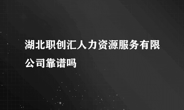 湖北职创汇人力资源服务有限公司靠谱吗