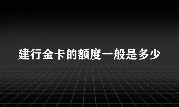 建行金卡的额度一般是多少