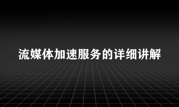 流媒体加速服务的详细讲解