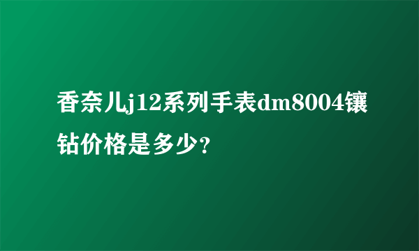 香奈儿j12系列手表dm8004镶钻价格是多少？