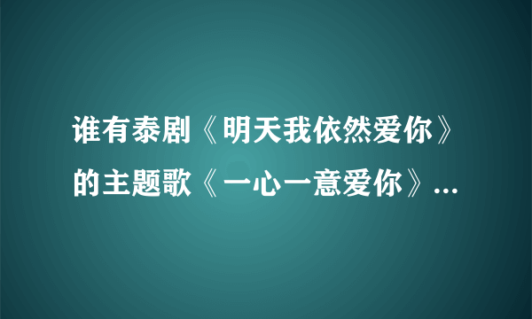 谁有泰剧《明天我依然爱你》的主题歌《一心一意爱你》的高潮版手机铃声 发到我邮箱 谢谢啦！