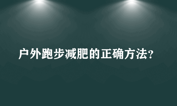 户外跑步减肥的正确方法？