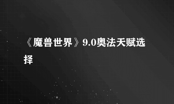 《魔兽世界》9.0奥法天赋选择