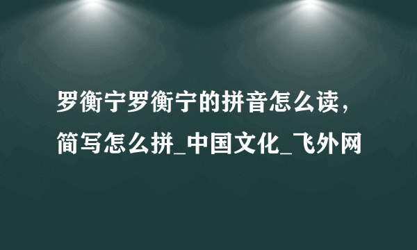 罗衡宁罗衡宁的拼音怎么读，简写怎么拼_中国文化_飞外网