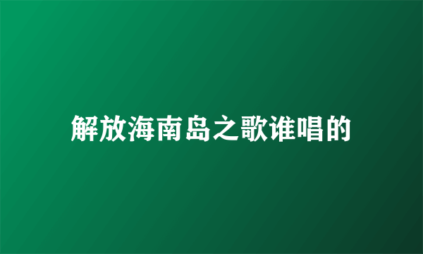 解放海南岛之歌谁唱的