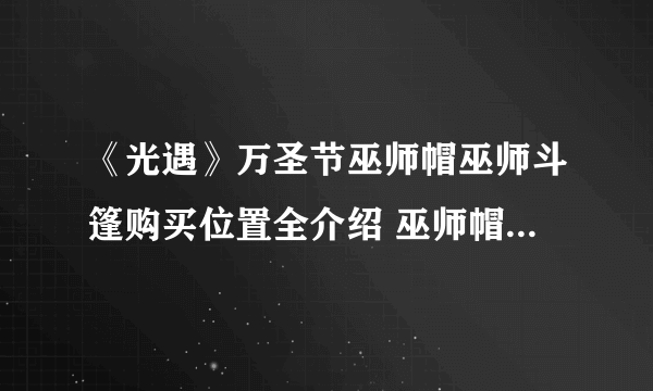 《光遇》万圣节巫师帽巫师斗篷购买位置全介绍 巫师帽在哪里买