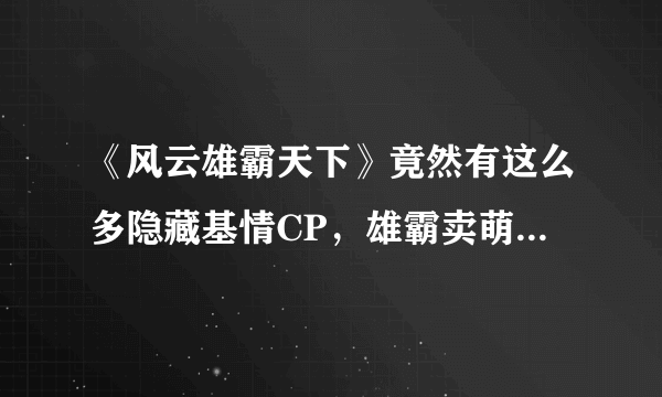 《风云雄霸天下》竟然有这么多隐藏基情CP，雄霸卖萌毁童年！